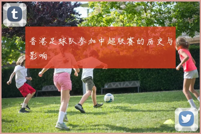 香港足球队参加中超联赛的历史与影响