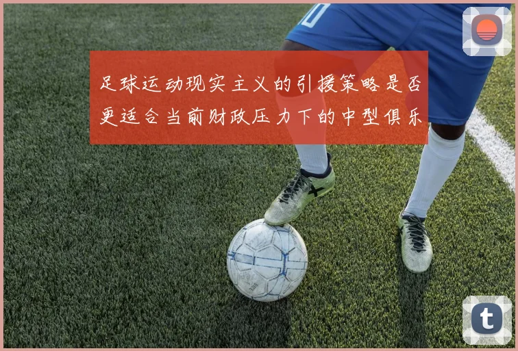 足球运动现实主义的引援策略是否更适合当前财政压力下的中型俱乐部