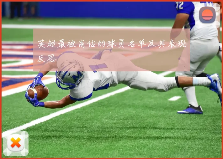 英超最被高估的球员名单及其表现反思