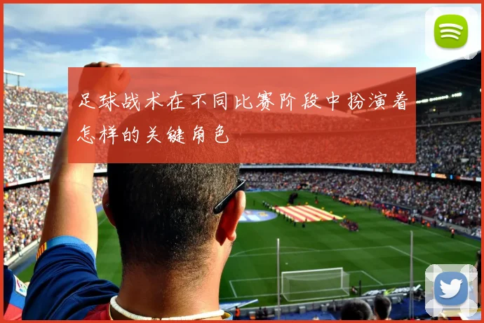 足球战术在不同比赛阶段中扮演着怎样的关键角色