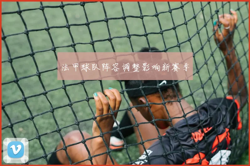 法甲球队阵容调整影响新赛季