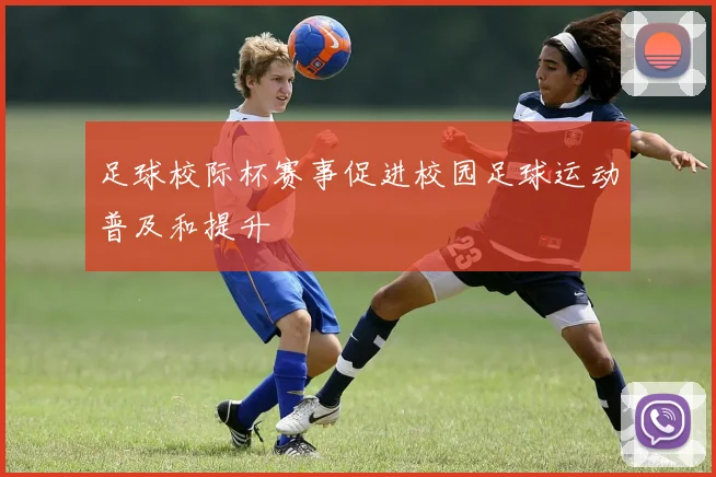 足球校际杯赛事促进校园足球运动普及和提升